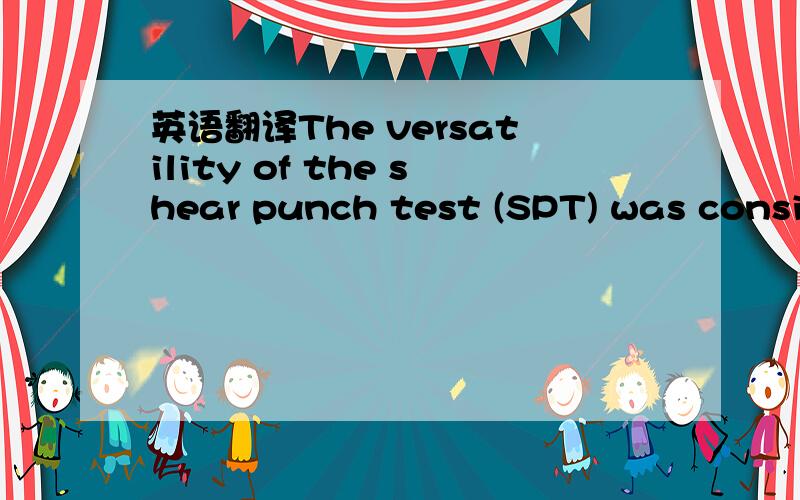 英语翻译The versatility of the shear punch test (SPT) was consid