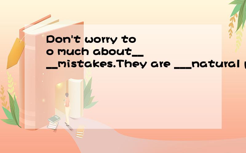 Don't worry too much about____mistakes.They are ___natural p