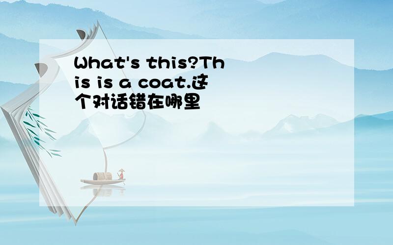 What's this?This is a coat.这个对话错在哪里