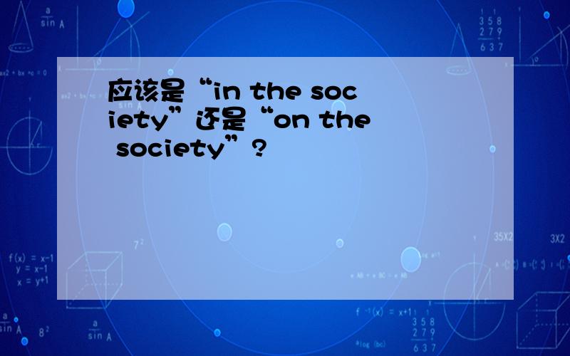应该是“in the society”还是“on the society”?