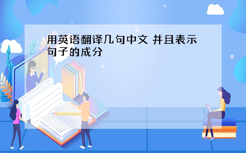 用英语翻译几句中文 并且表示句子的成分