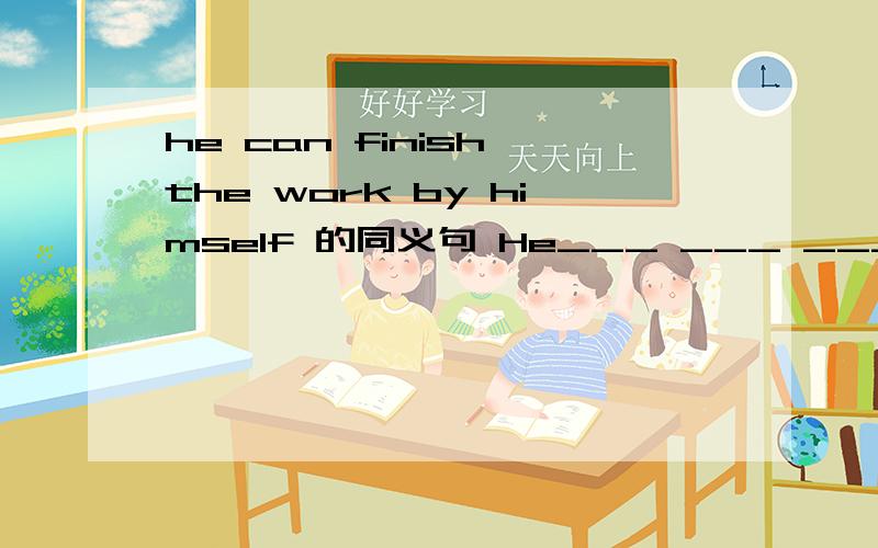 he can finish the work by himself 的同义句 He___ ___ ___finish t