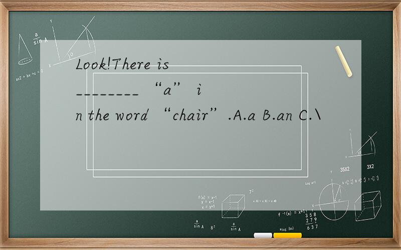 Look!There is ________ “a” in the word “chair”.A.a B.an C.\