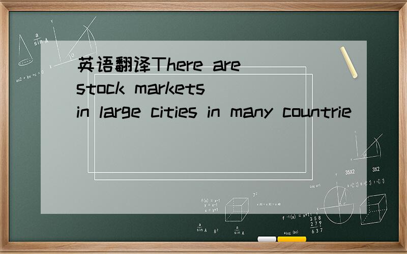 英语翻译There are stock markets in large cities in many countrie