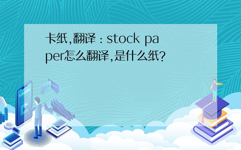 卡纸,翻译：stock paper怎么翻译,是什么纸?