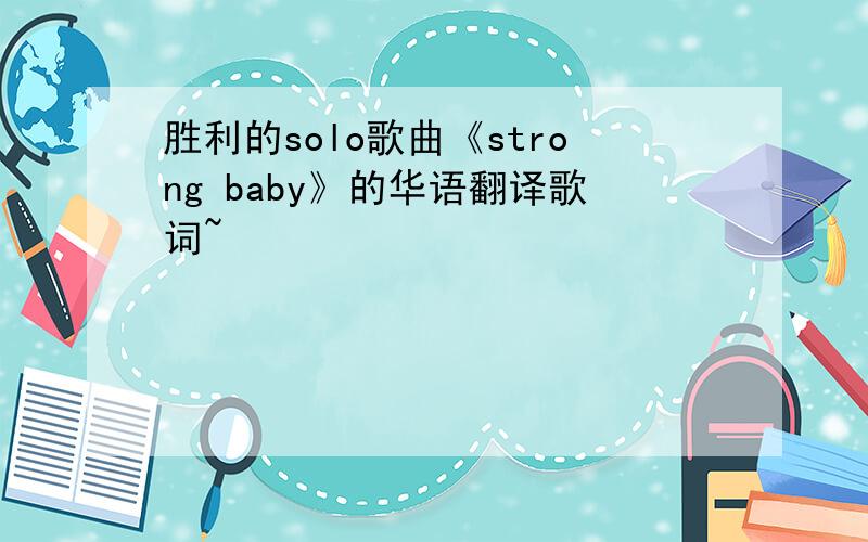 胜利的solo歌曲《strong baby》的华语翻译歌词~