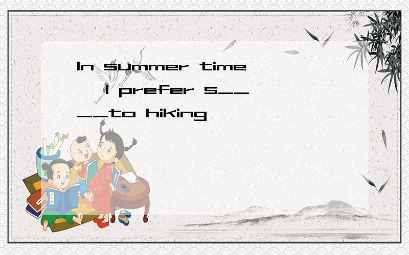 In summer time ,I prefer s____to hiking
