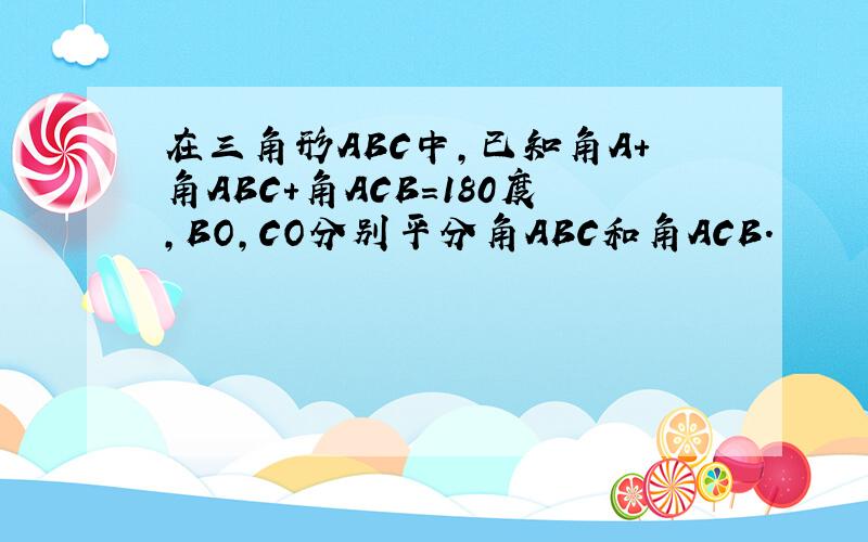 在三角形ABC中,已知角A+角ABC+角ACB=180度,BO,CO分别平分角ABC和角ACB.