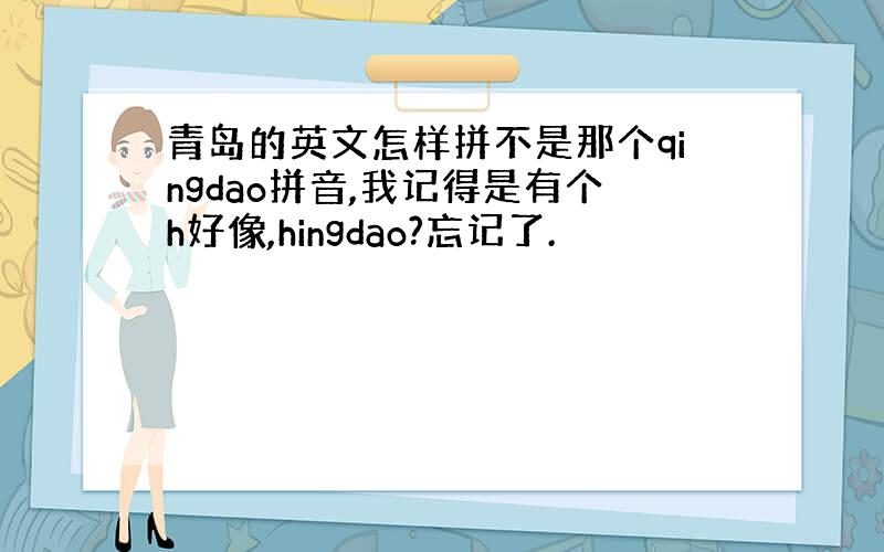 青岛的英文怎样拼不是那个qingdao拼音,我记得是有个h好像,hingdao?忘记了.