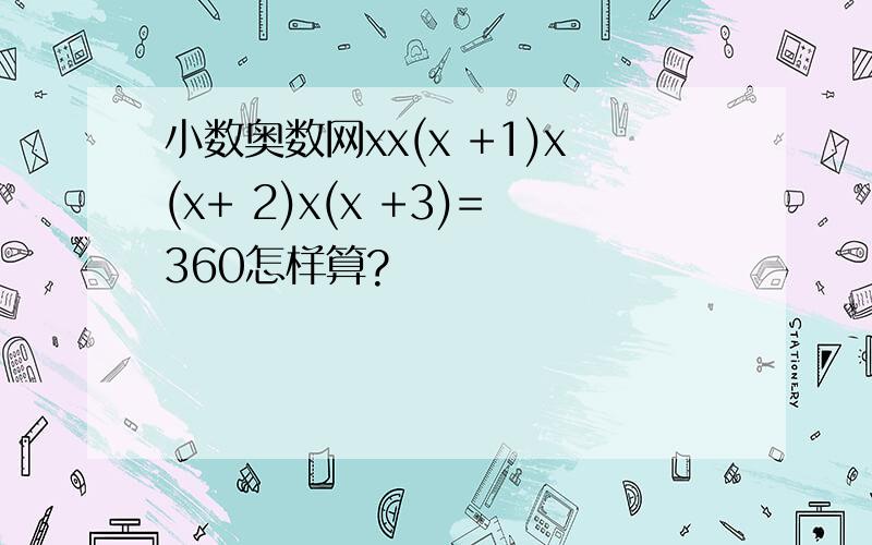 小数奥数网xx(x +1)x(x+ 2)x(x +3)=360怎样算?