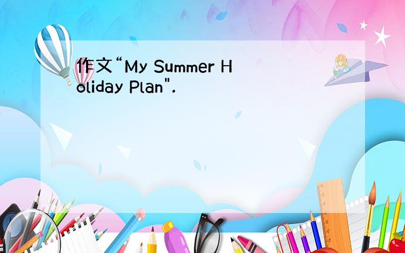 作文“My Summer Holiday Plan