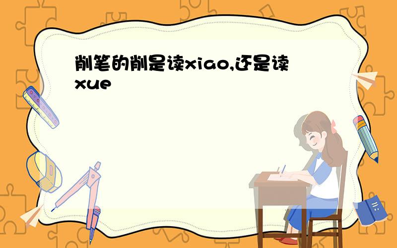 削笔的削是读xiao,还是读xue