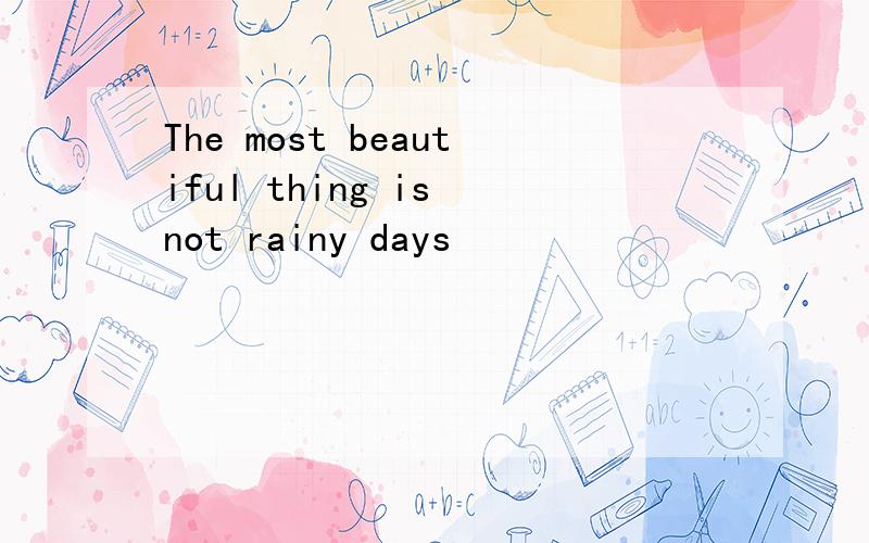 The most beautiful thing is not rainy days