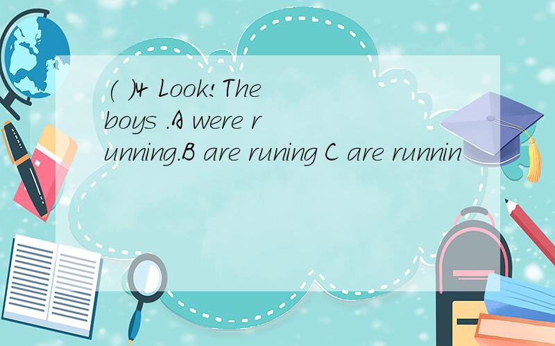 ( )4 Look!The boys .A were running.B are runing C are runnin