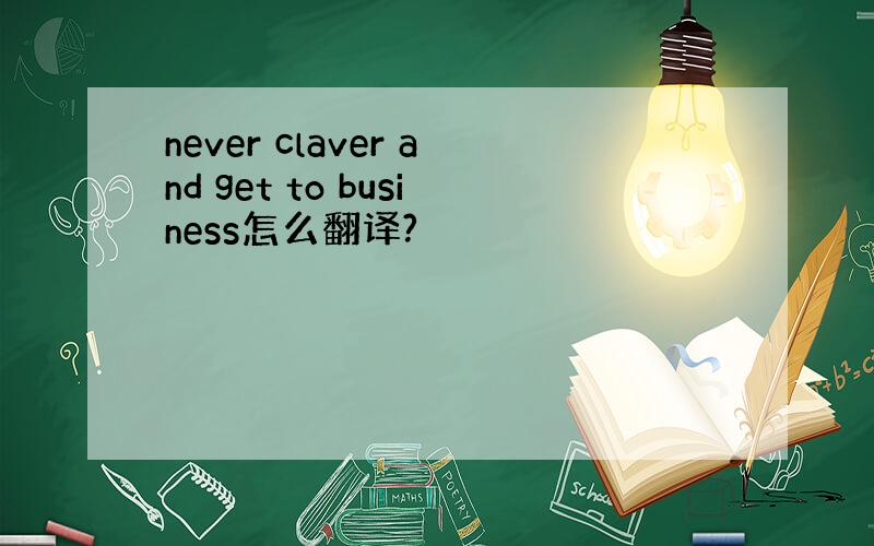 never claver and get to business怎么翻译?