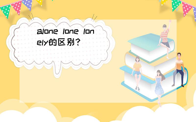 alone lone lonely的区别?