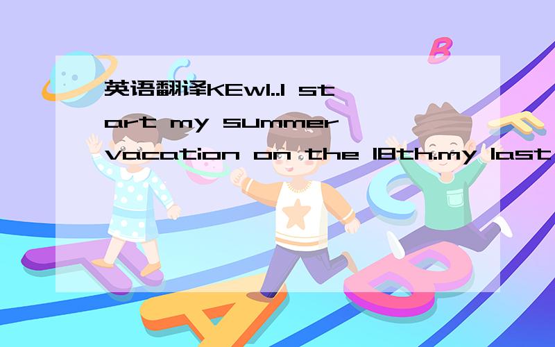 英语翻译KEwl..I start my summer vacation on the 18th.my last day