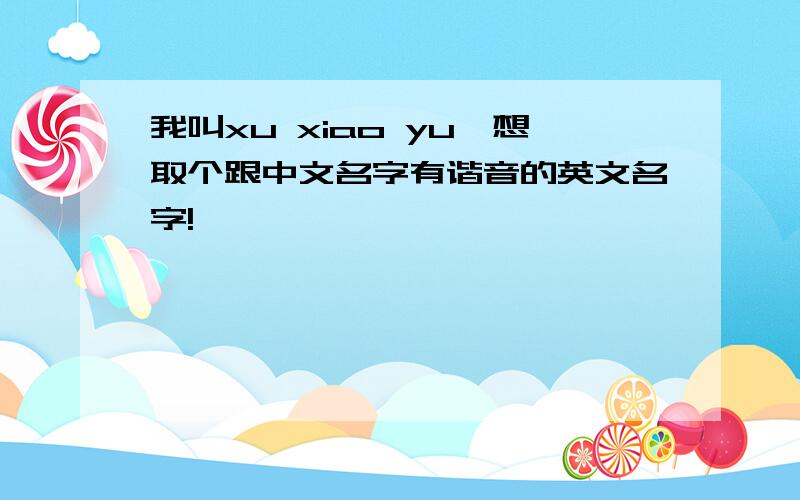 我叫xu xiao yu,想取个跟中文名字有谐音的英文名字!