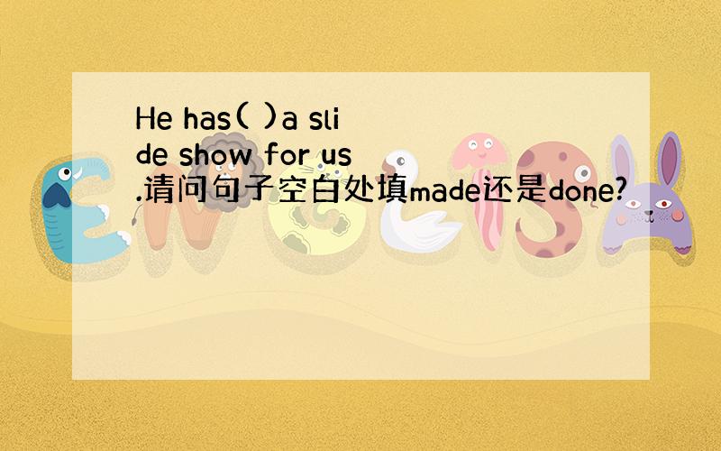 He has( )a slide show for us.请问句子空白处填made还是done?