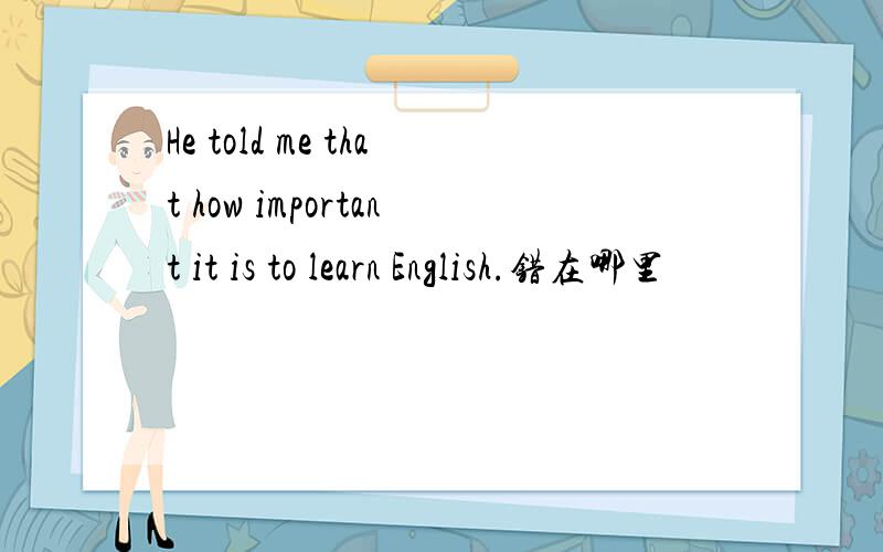 He told me that how important it is to learn English.错在哪里