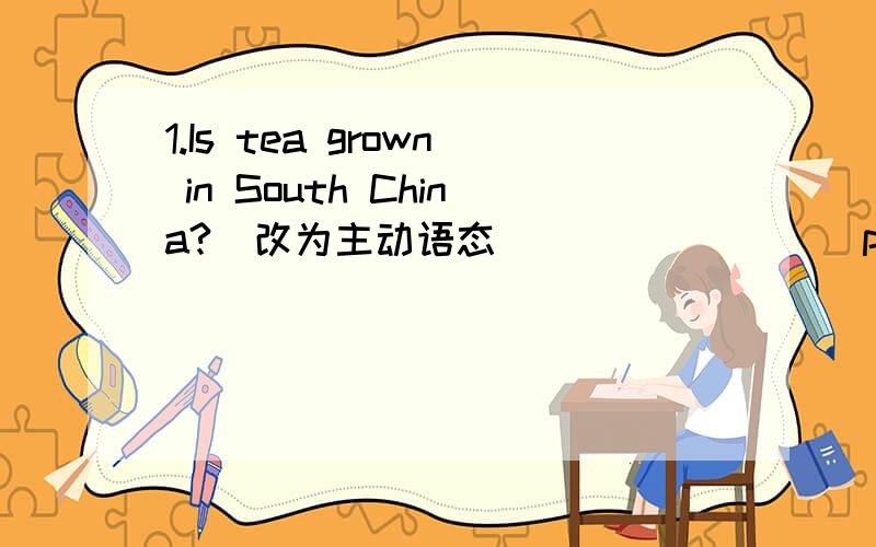 1.Is tea grown in South China?（改为主动语态） _______ people ______