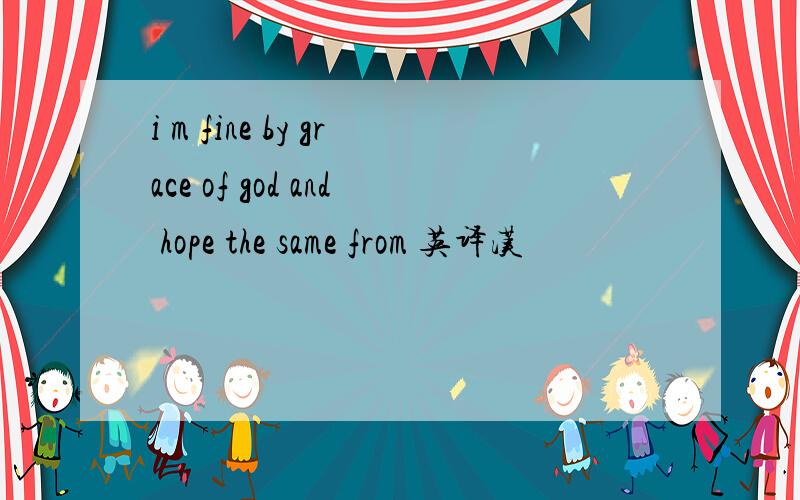 i m fine by grace of god and hope the same from 英译汉