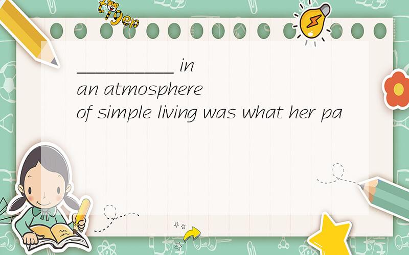 __________ in an atmosphere of simple living was what her pa