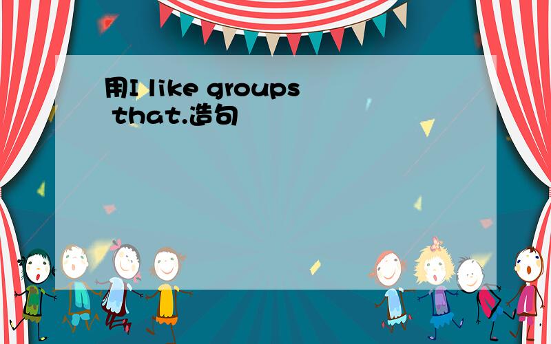 用I like groups that.造句