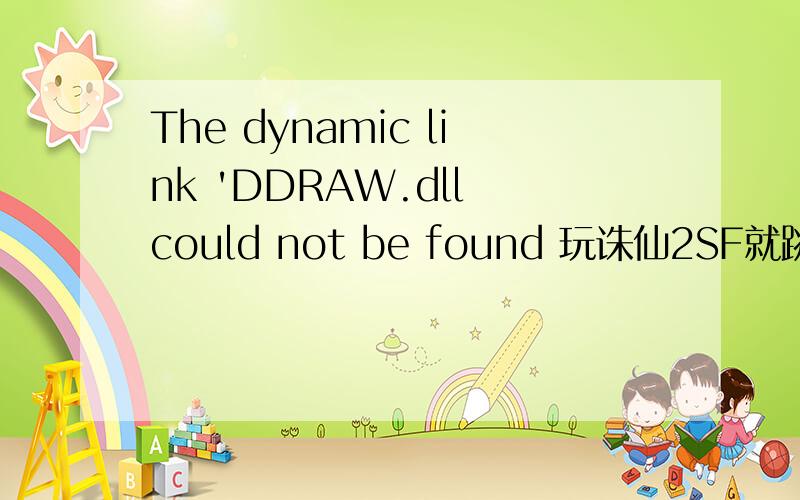 The dynamic link 'DDRAW.dll could not be found 玩诛仙2SF就跳出来这个,