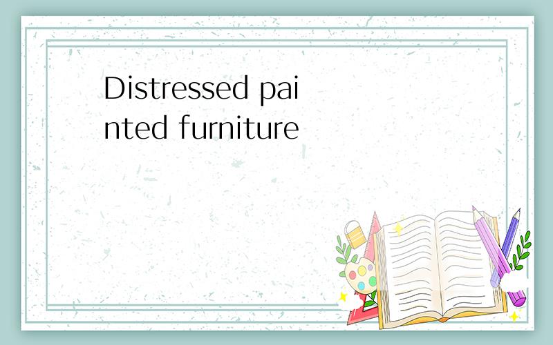 Distressed painted furniture