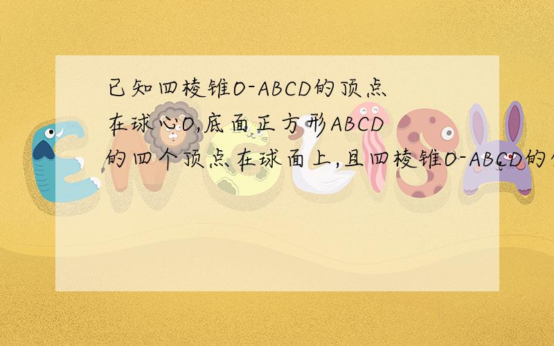 已知四棱锥O-ABCD的顶点在球心O,底面正方形ABCD的四个顶点在球面上,且四棱锥O-ABCD的体积为3根号2/2,