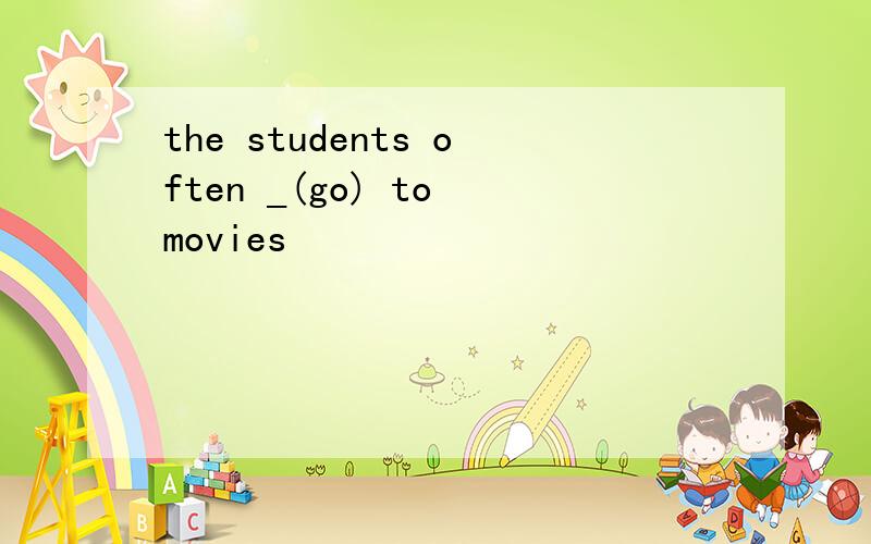 the students often _(go) to movies
