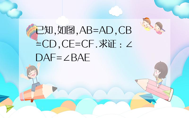 已知,如图,AB=AD,CB=CD,CE=CF.求证：∠DAF=∠BAE