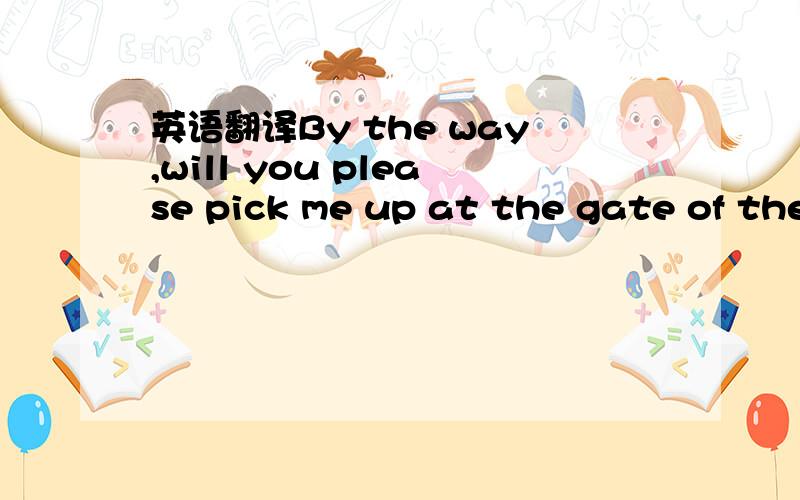 英语翻译By the way,will you please pick me up at the gate of the