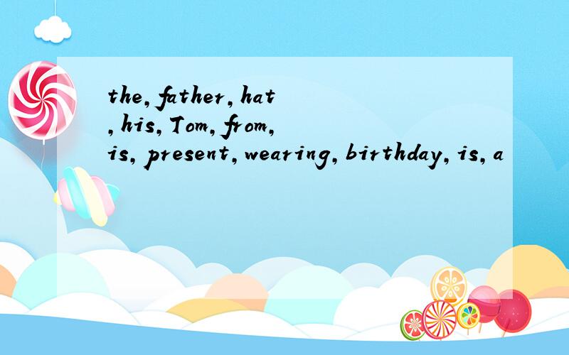 the,father,hat,his,Tom,from,is,present,wearing,birthday,is,a