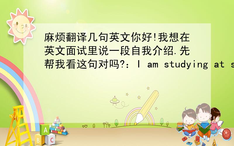 麻烦翻译几句英文你好!我想在英文面试里说一段自我介绍.先帮我看这句对吗?：I am studying at shangh