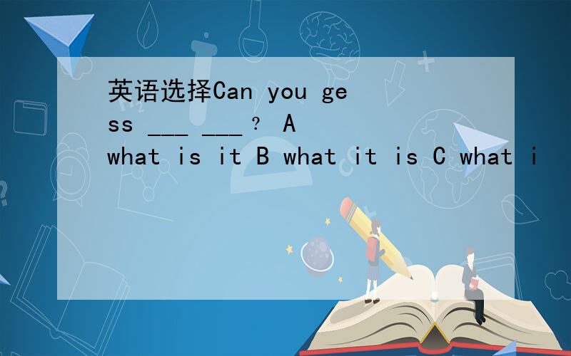 英语选择Can you gess ___ ___﹖ A what is it B what it is C what i