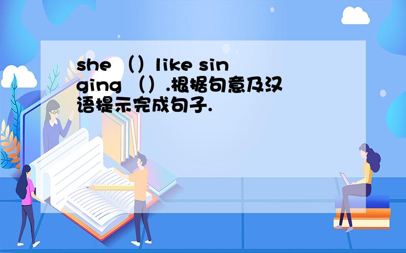 she （）like singing （）.根据句意及汉语提示完成句子.