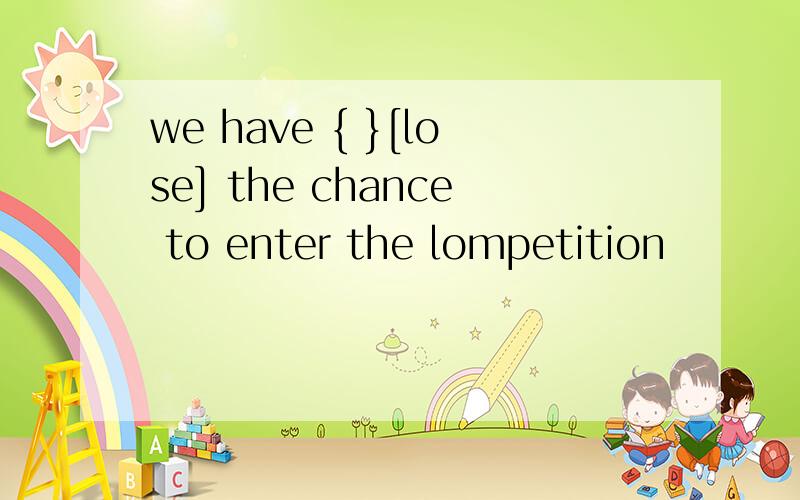 we have { }[lose] the chance to enter the lompetition