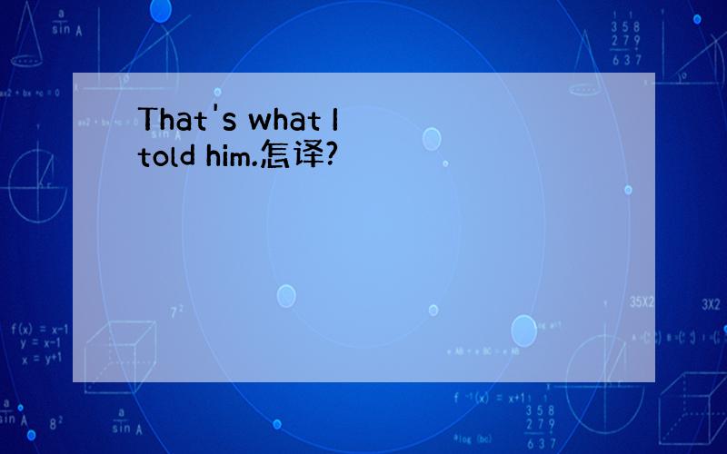 That's what I told him.怎译?