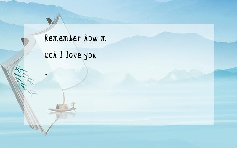 Remember how much l love you.
