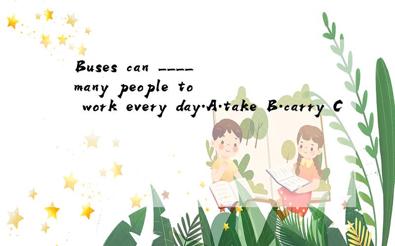 Buses can ____many people to work every day.A.take B.carry C