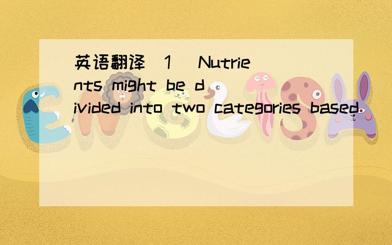 英语翻译(1) Nutrients might be divided into two categories based
