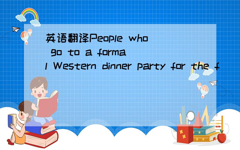 英语翻译People who go to a formal Western dinner party for the f