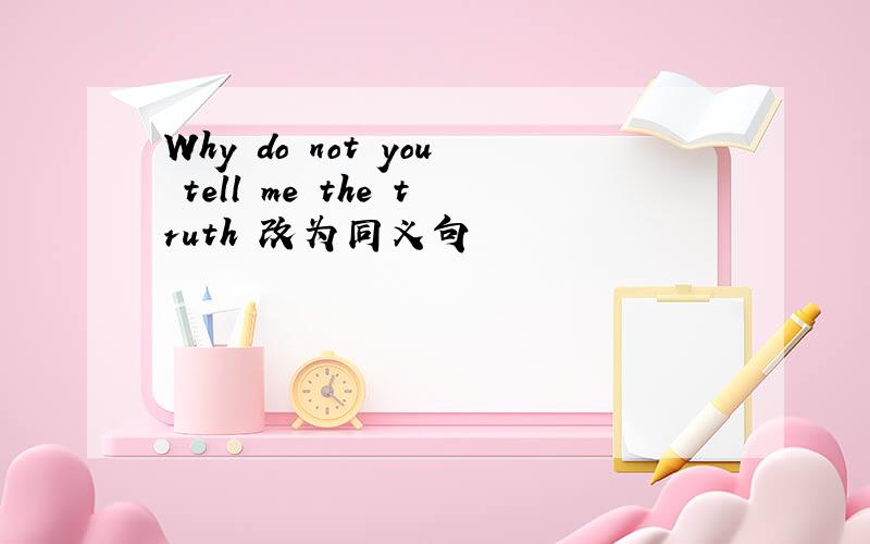 Why do not you tell me the truth 改为同义句