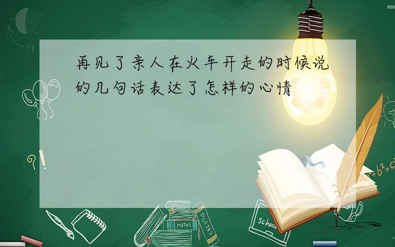 再见了亲人在火车开走的时候说的几句话表达了怎样的心情