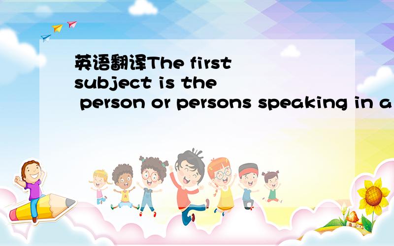 英语翻译The first subject is the person or persons speaking in a