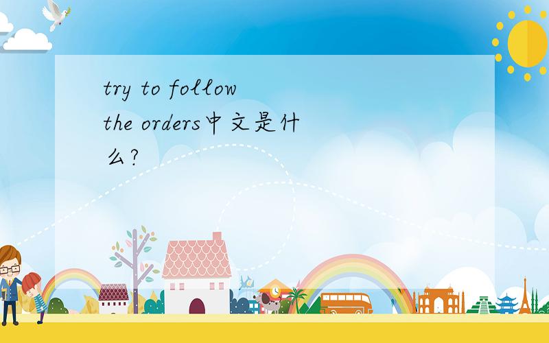 try to follow the orders中文是什么?