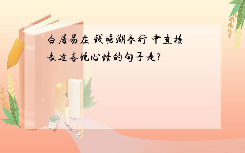 白居易在 钱塘湖春行 中直接表达喜悦心情的句子是?