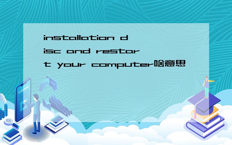 installation disc and restart your computer啥意思